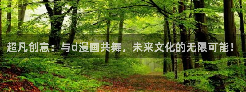 腐漫画古风：超凡创意：与d漫画共舞，未来文化的无限可能！