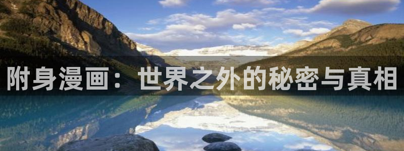腐漫免费无删减：附身漫画：世界之外的秘密与真相