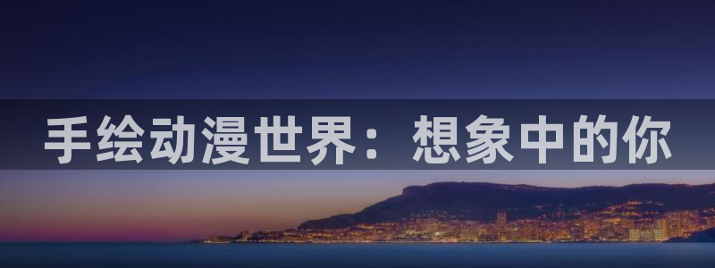 腐漫阅读：手绘动漫世界：想象中的你