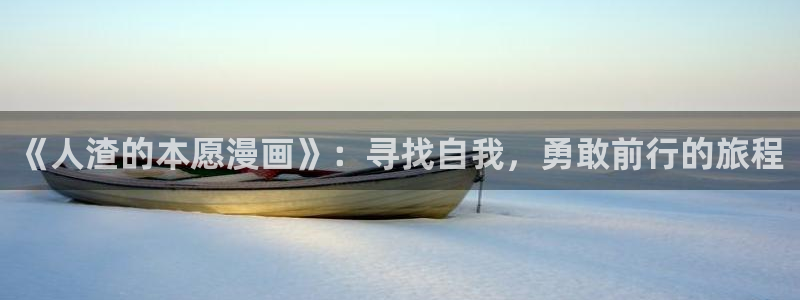免费腐漫：《人渣的本愿漫画》：寻找自我，勇敢前行的旅程