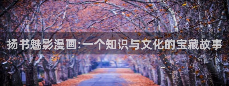 有腐漫画：扬书魅影漫画:一个知识与文化的宝藏故事