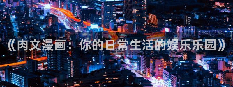 腐漫画app下载漫画：《肉文漫画：你的日常生活的娱乐乐园》