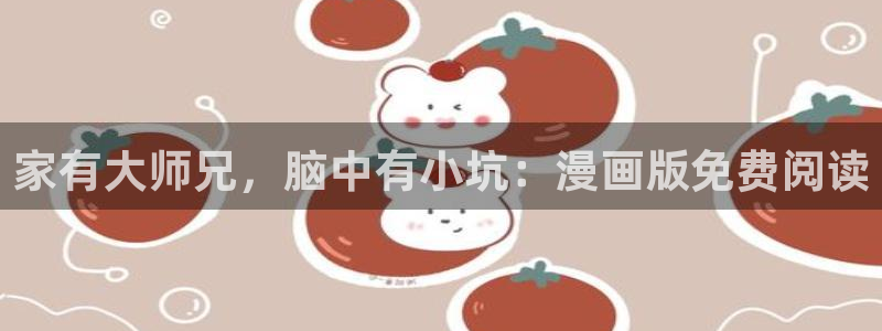 腐漫画 网站：家有大师兄，脑中有小坑：漫画版免费阅读