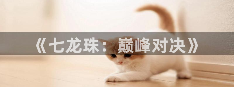 腐漫画 下载：《七龙珠：巅峰对决》
