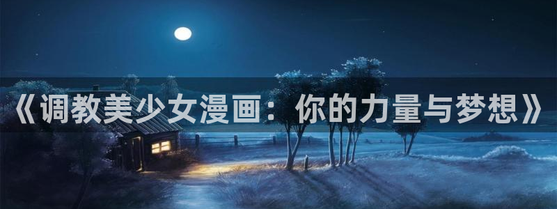 cc腐漫网：《调教美少女漫画：你的力量与梦想》