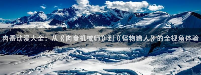 腐漫蛙：肉番动漫大全：从《肉食机械师》到《怪物猎人》的全视角体验