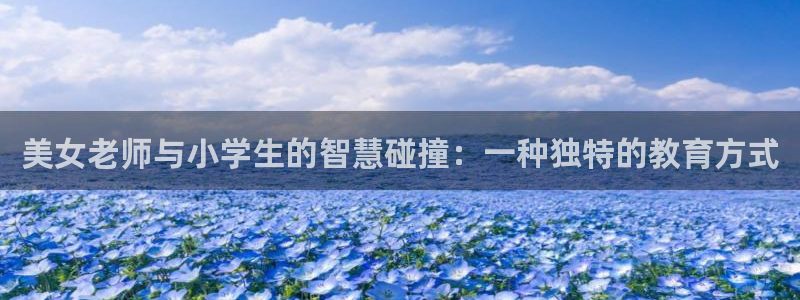 腐漫快看：美女老师与小学生的智慧碰撞：一种独特的教育方式