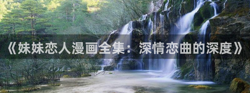 兽人腐漫画：《妹妹恋人漫画全集：深情恋曲的深度》
