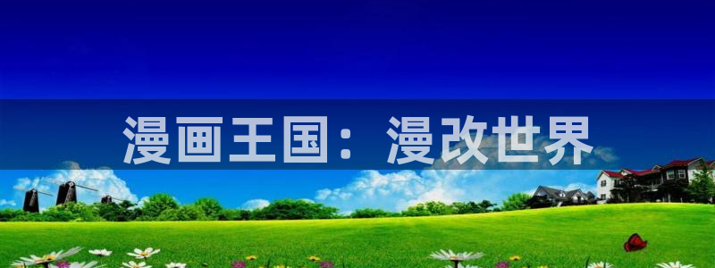 腐腐漫画车车网站：漫画王国：漫改世界