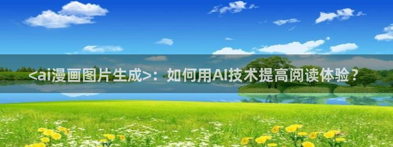 腐漫画首页：<ai漫画图片生成>：如何用AI技术提高阅读体验？