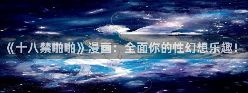 腐漫推荐日漫：《十八禁啪啪》漫画：全面你的性幻想乐趣！